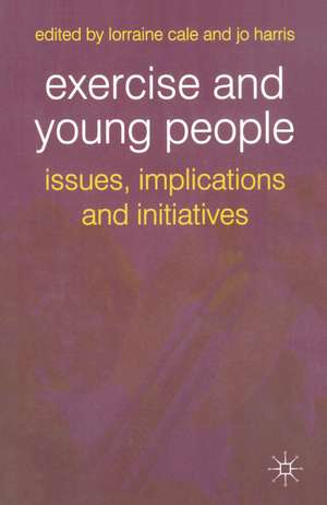 Exercise and Young People: Issues, Implications and Initiatives de Lorraine Cale