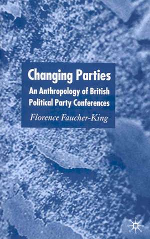 Changing Parties: An Anthropology of British Political Conferences de F. Faucher-King