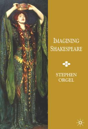 Imagining Shakespeare: A History of Texts and Visions de Stephen Orgel