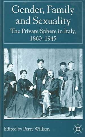 Gender, Family and Sexuality: The Private Sphere in Italy, 1860-1945 de P. Willson