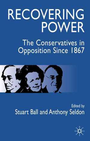 Recovering Power: The Conservatives in Opposition Since 1867 de S. Ball