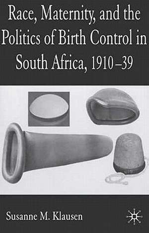 Race, Maternity, and the Politics of Birth Control in South Africa, 1910-39 de S. Klausen