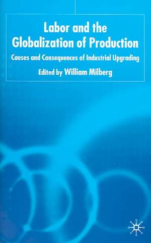 Labor and the Globalization of Production: Causes and Consequences of Industrial Upgrading de W. Milberg