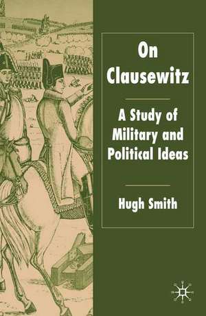 On Clausewitz: A Study of Military and Political Ideas de H. Smith