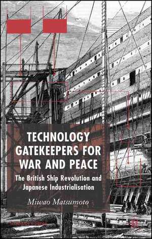 Technology Gatekeepers for War and Peace: The British Ship Revolution and Japanese Industrialization de M. Matsumoto