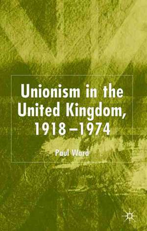 Unionism in the United Kingdom, 1918-1974 de P. Ward