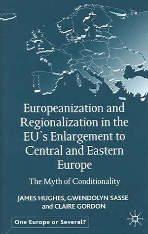 Europeanization and Regionalization in the EU's Enlargement to Central and Eastern Europe: The Myth of Conditionality de J. Hughes