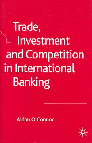 Trade, Investment and Competition in International Banking de A. O'Connor