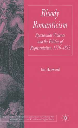 Bloody Romanticism: Spectacular Violence and the Politics of Representation, 1776-1832 de I. Haywood