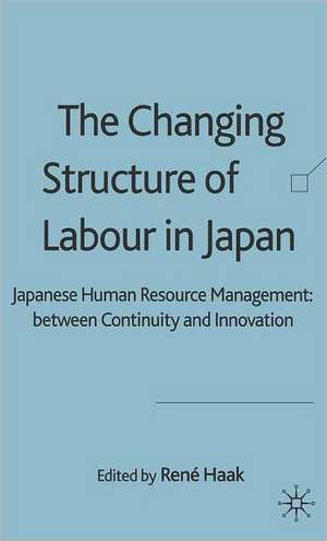 The Changing Structure of Labour in Japan: Japanese Human Resource Management between Continuity and Innovation de R. Haak