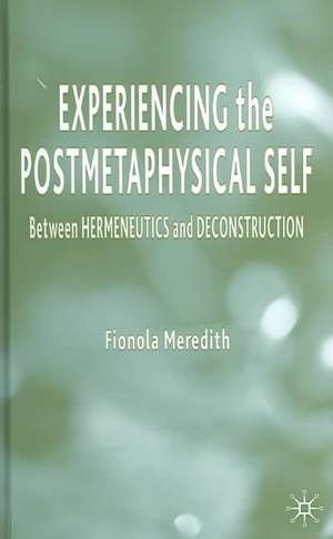 Experiencing the Postmetaphysical Self: Between Hermeneutics and Deconstruction de Fionola Meredith