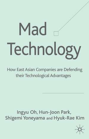 Mad Technology: How East Asian Companies Are Defending Their Technological Advantages de I. Oh