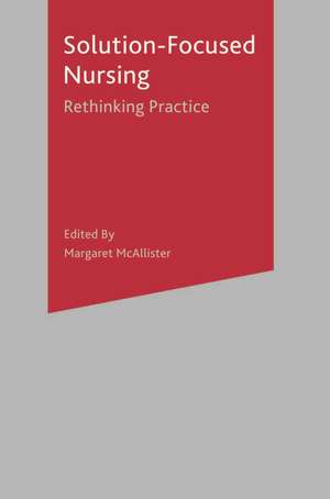 Solution-Focused Nursing: Rethinking Practice de Margaret McAllister