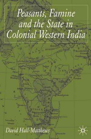 Peasants, Famine and the State in Colonial Western India de D. Hall-Matthews