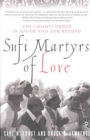 Sufi Martyrs of Love: The Chishti Order in South Asia and Beyond de C. Ernst