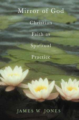 The Mirror of God: Christian Faith as Spiritual Practice Lessons from Buddhism and Psychotherapy de James William Jones