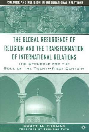 The Global Resurgence of Religion and the Transformation of International Relations: The Struggle for the Soul of the Twenty-First Century de S. Thomas