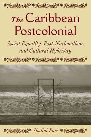 The Caribbean Postcolonial: Social Equality, Post/Nationalism, and Cultural Hybridity de Shalini Puri