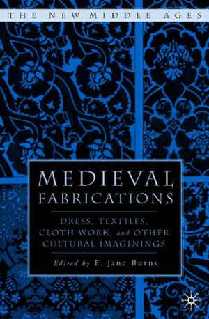 Medieval Fabrications: Dress, Textiles, Clothwork, and Other Cultural Imaginings de E. Burns