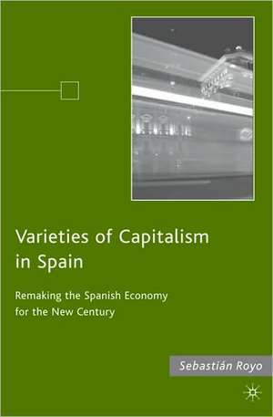 Varieties of Capitalism in Spain: Remaking the Spanish Economy for the New Century de S. Royo