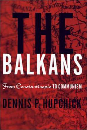 The Balkans: From Constantinople to Communism de D. Hupchick