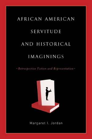 African American Servitude and Historical Imaginings: Retrospective Fiction and Representation de M. Jordan