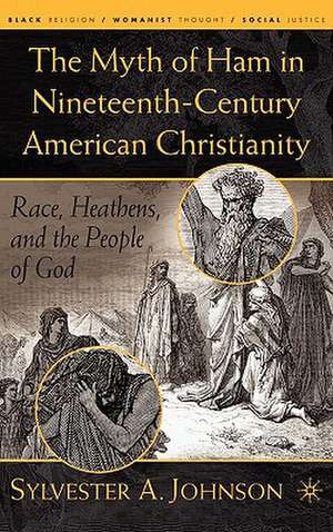 The Myth of Ham in Nineteenth-Century American Christianity: Race, Heathens, and the People of God de S. Johnson