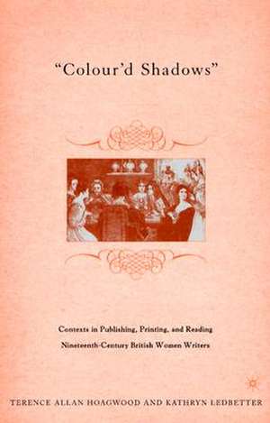 Colour'd Shadows: Contexts in Publishing, Printing, and Reading Nineteenth-Century British Women Writers de T. Hoagwood