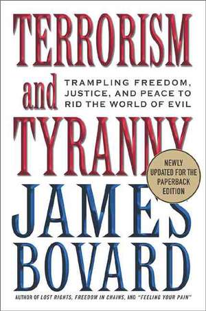 Terrorism and Tyranny: Trampling Freedom, Justice, and Peace to Rid the World of Evil de James Bovard