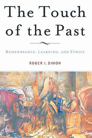 The Touch of the Past: Remembrance, Learning and Ethics de R. Simon