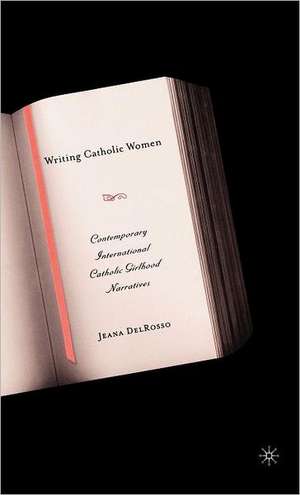 Writing Catholic Women: Contemporary International Catholic Girlhood Narratives de J. DelRosso