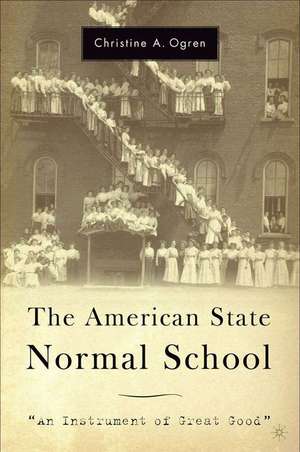 The American State Normal School: An Instrument of Great Good de C. Ogren