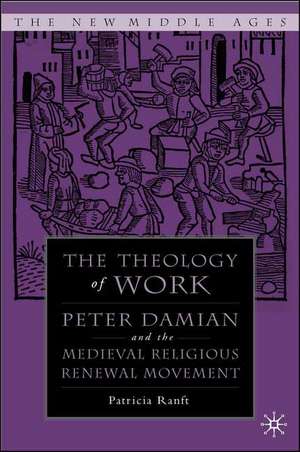 Medieval Theology of Work: Peter Damian and the Medieval Religious Renewal Movement de P. Ranft