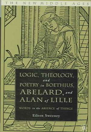 Logic, Theology and Poetry in Boethius, Anselm, Abelard, and Alan of Lille: Words in the Absence of Things de E. Sweeney