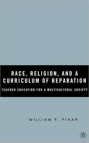 Race, Religion, and A Curriculum of Reparation: Teacher Education for a Multicultural Society de W. Pinar