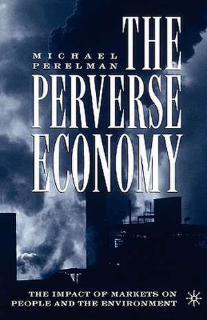 The Perverse Economy: The Impact of Markets on People and the Environment de M. Perelman