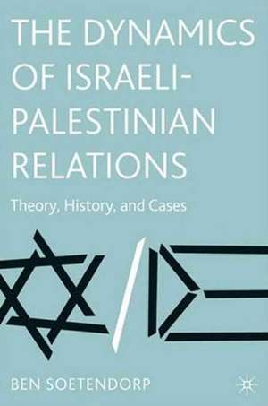 The Dynamics of Israeli-Palestinian Relations: Theory, History, and Cases de Ben Soetendorp