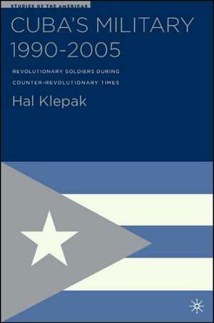 Cuba’s Military 1990–2005: Revolutionary Soldiers During Counter-Revolutionary Times de H. Klepak