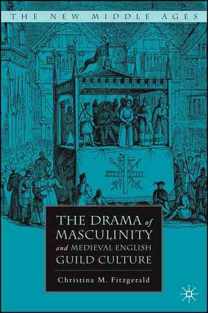 The Drama of Masculinity and Medieval English Guild Culture de C. Fitzgerald