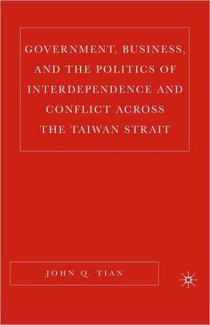 Government, Business, and the Politics of Interdependence and Conflict across the Taiwan Strait de J. Tian