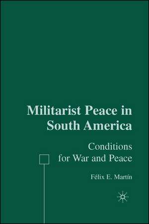 Militarist Peace in South America: Conditions for War and Peace de F. Martín