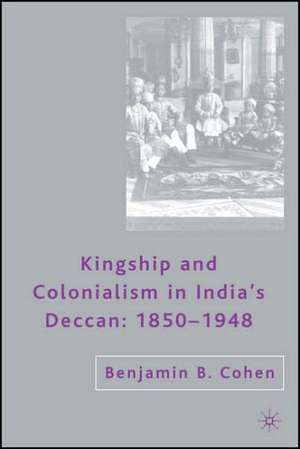 Kingship and Colonialism in India’s Deccan 1850–1948 de B. Cohen