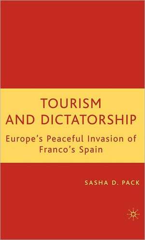 Tourism and Dictatorship: Europe's Peaceful Invasion of Franco's Spain de S. Pack