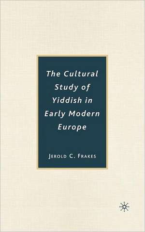 The Cultural Study of Yiddish in Early Modern Europe de J. Frakes