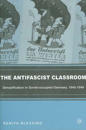 The Antifascist Classroom: Denazification in Soviet-occupied Germany, 1945–1949 de B. Blessing