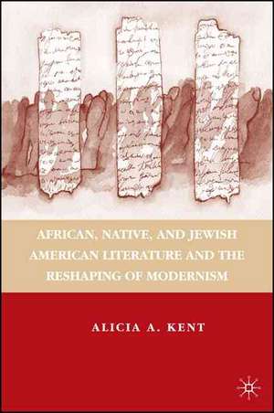 African, Native, and Jewish American Literature and the Reshaping of Modernism de A. Kent