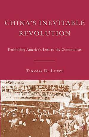 China’s Inevitable Revolution: Rethinking America’s Loss to the Communists de T. Lutze