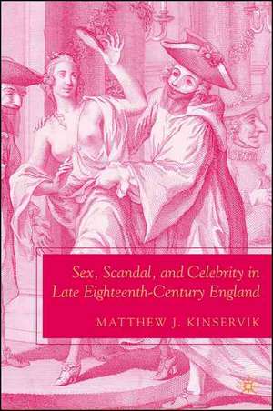 Sex, Scandal, and Celebrity in Late Eighteenth-Century England de M. Kinservik