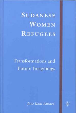 Sudanese Women Refugees: Transformations and Future Imaginings de J. Edward