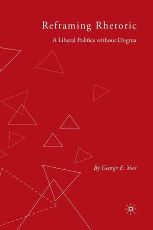 Reframing Rhetoric: A Liberal Politics Without Dogma de G. Yoos